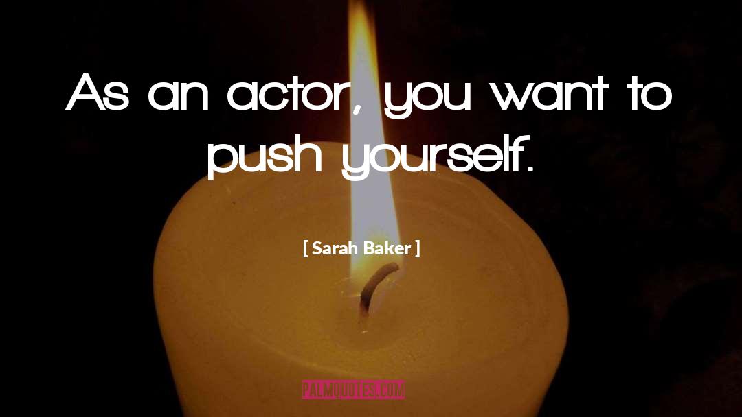 Sarah Baker Quotes: As an actor, you want