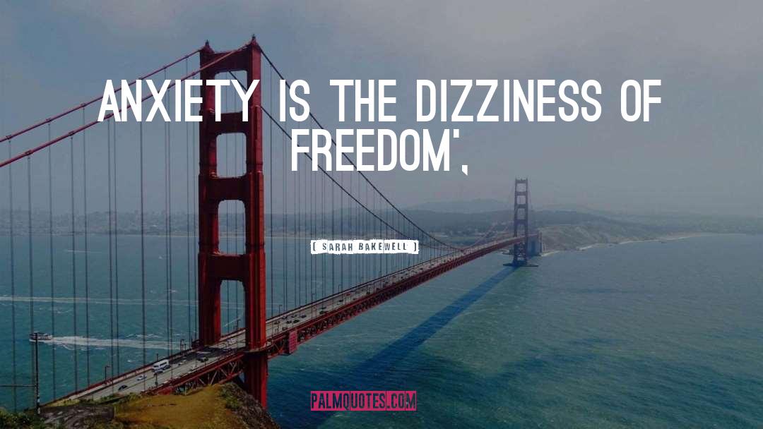 Sarah Bakewell Quotes: Anxiety is the dizziness of