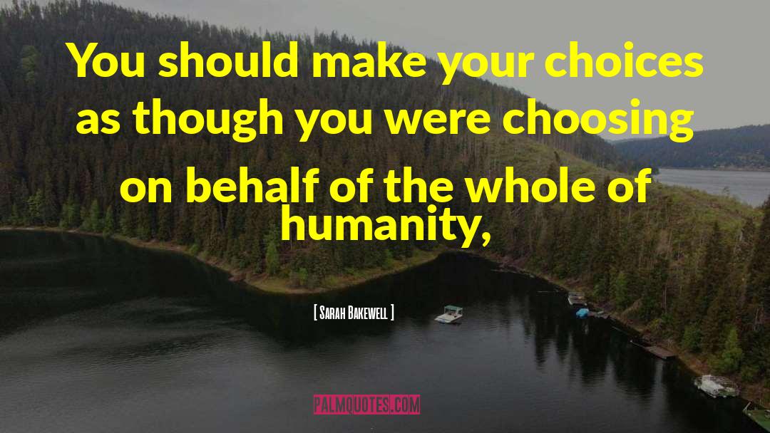 Sarah Bakewell Quotes: You should make your choices