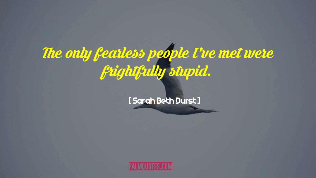 Sarah Beth Durst Quotes: The only fearless people I've
