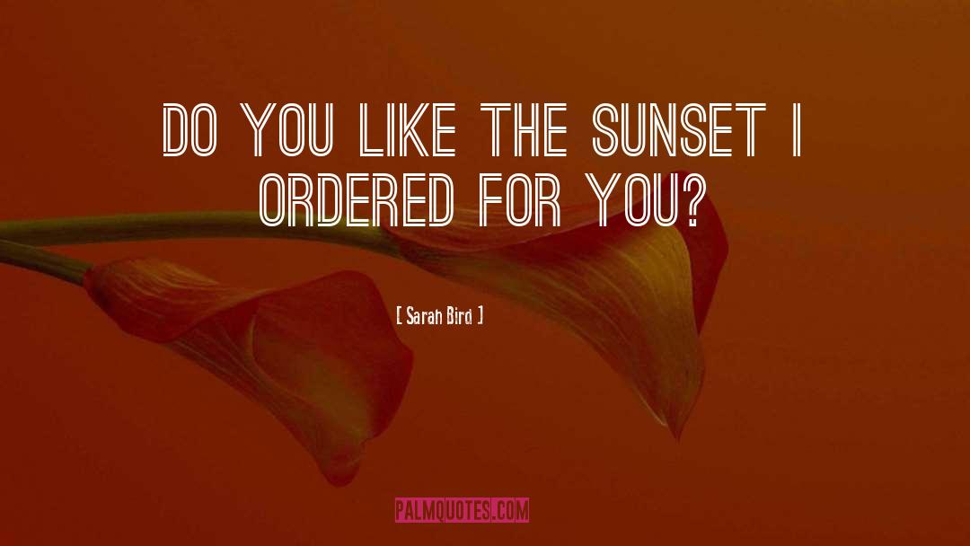 Sarah Bird Quotes: Do you like the sunset
