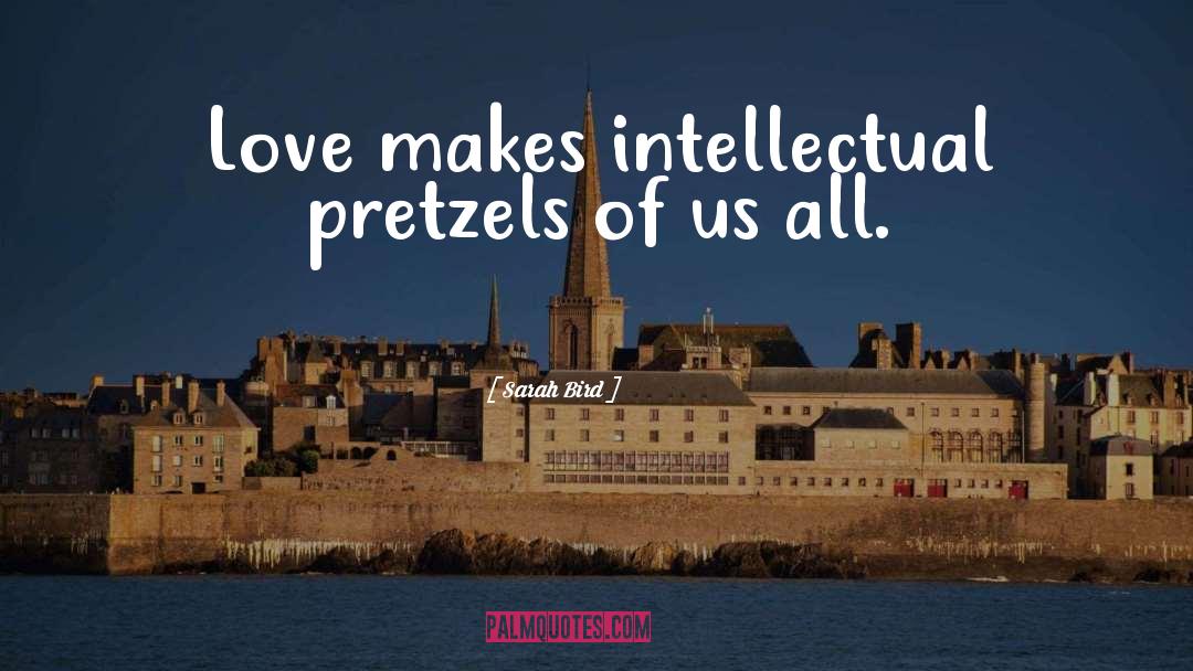 Sarah Bird Quotes: Love makes intellectual pretzels of