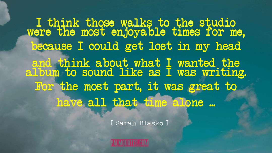 Sarah Blasko Quotes: I think those walks to