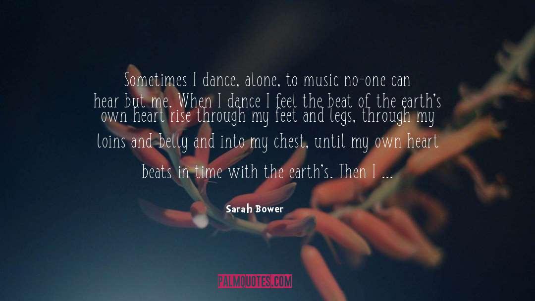 Sarah Bower Quotes: Sometimes I dance, alone, to