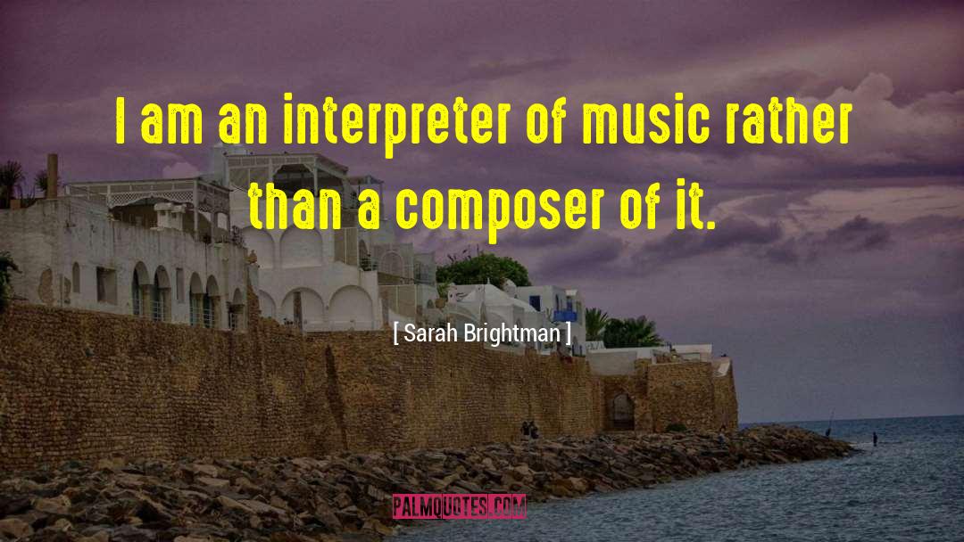 Sarah Brightman Quotes: I am an interpreter of