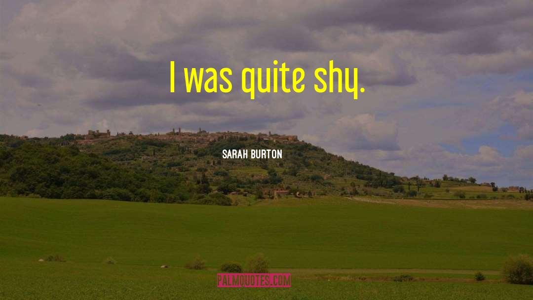 Sarah Burton Quotes: I was quite shy.