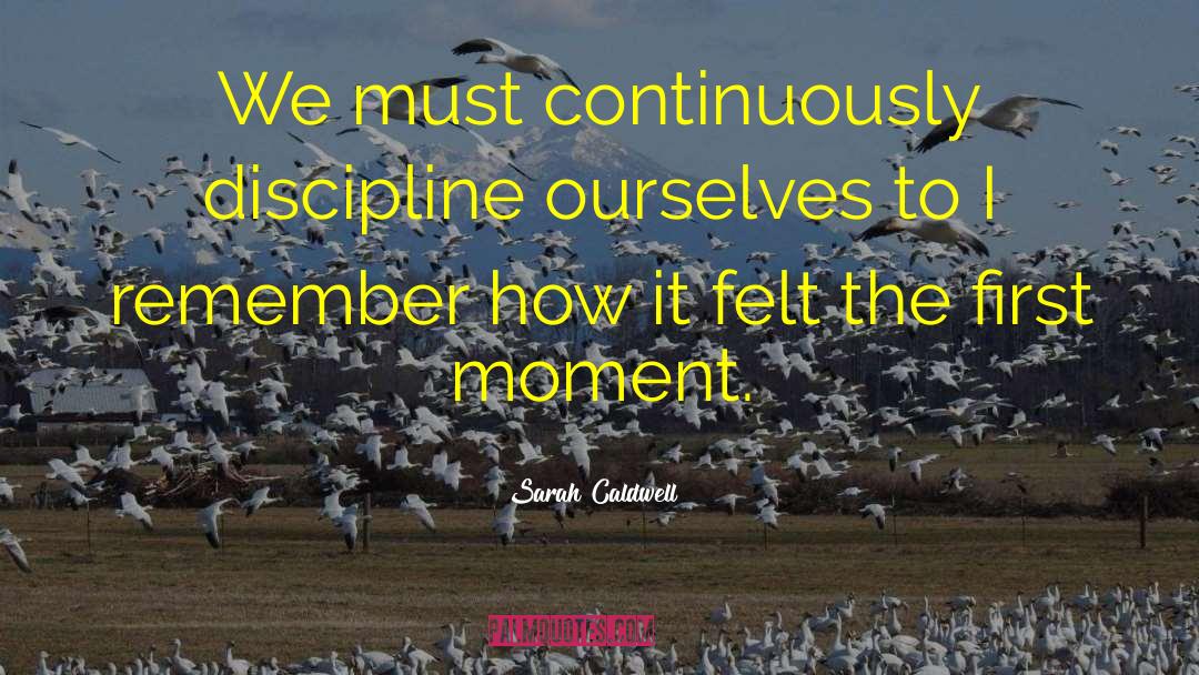 Sarah Caldwell Quotes: We must continuously discipline ourselves