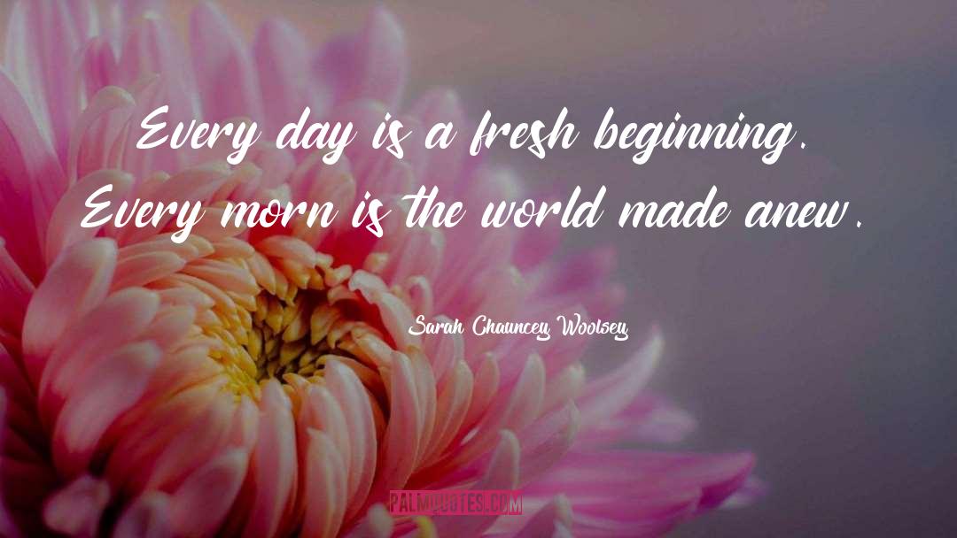 Sarah Chauncey Woolsey Quotes: Every day is a fresh