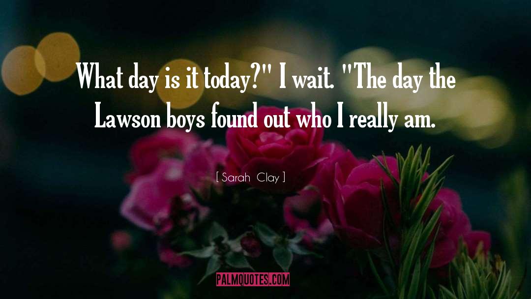 Sarah  Clay Quotes: What day is it today?