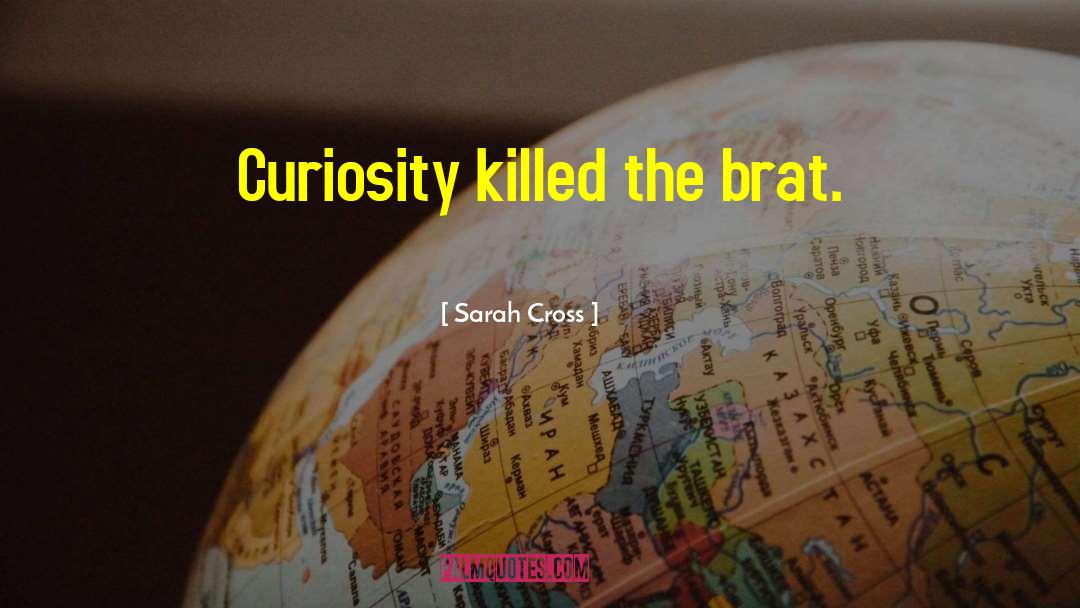 Sarah Cross Quotes: Curiosity killed the brat.