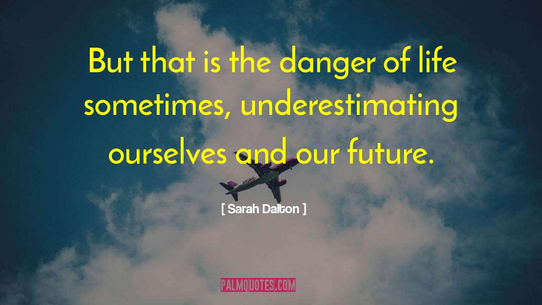 Sarah Dalton Quotes: But that is the danger