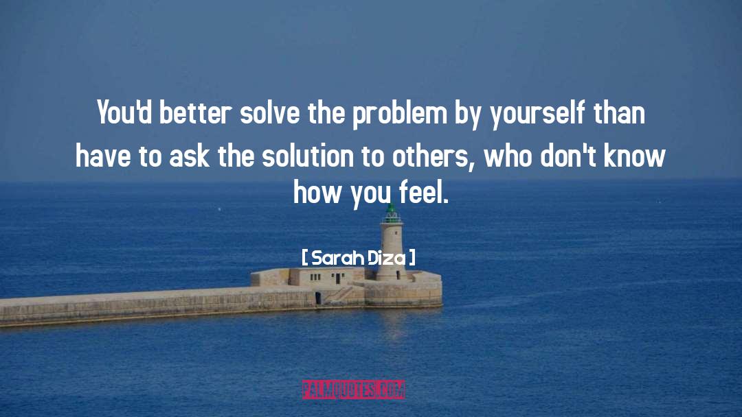 Sarah Diza Quotes: You'd better solve the problem