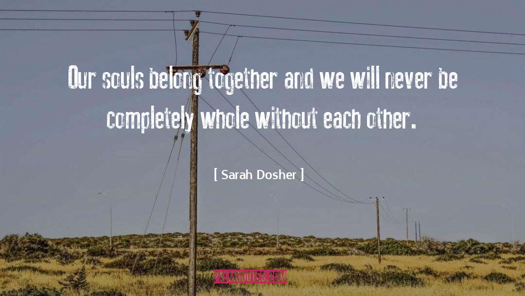 Sarah Dosher Quotes: Our souls belong together and