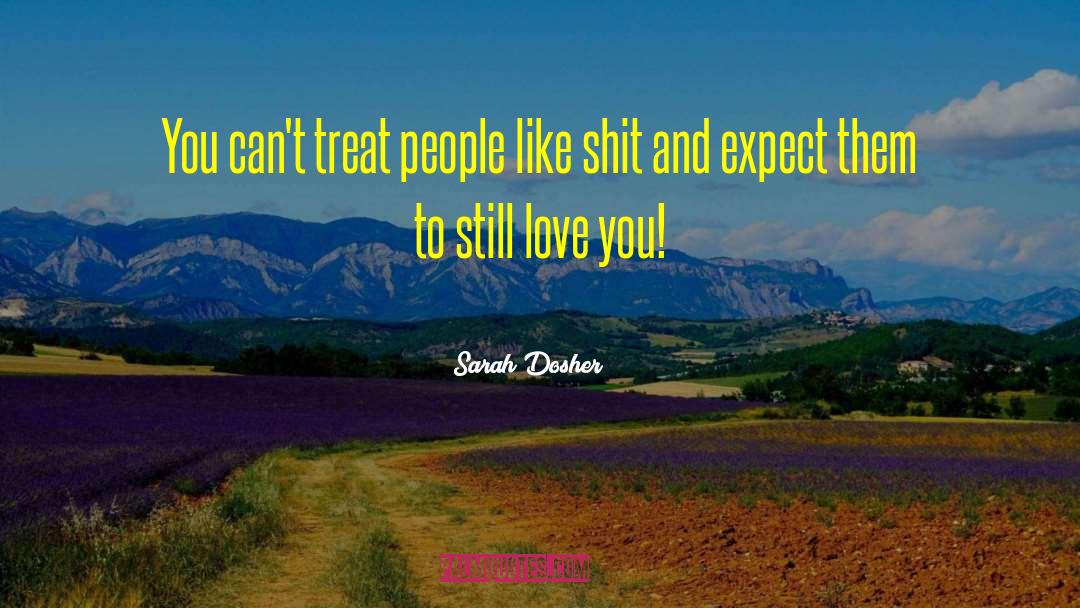 Sarah Dosher Quotes: You can't treat people like