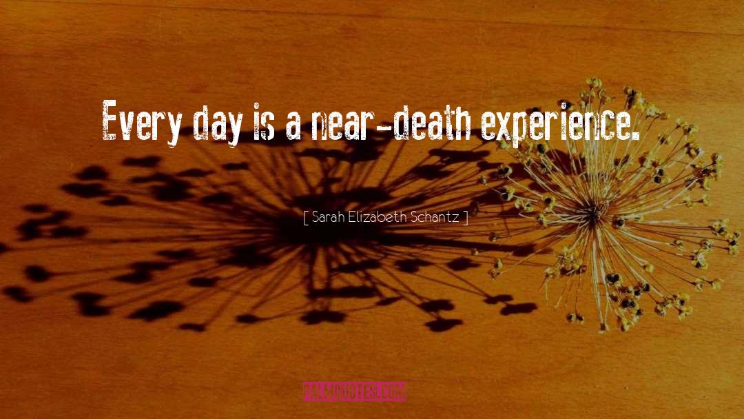 Sarah Elizabeth Schantz Quotes: Every day is a near-death