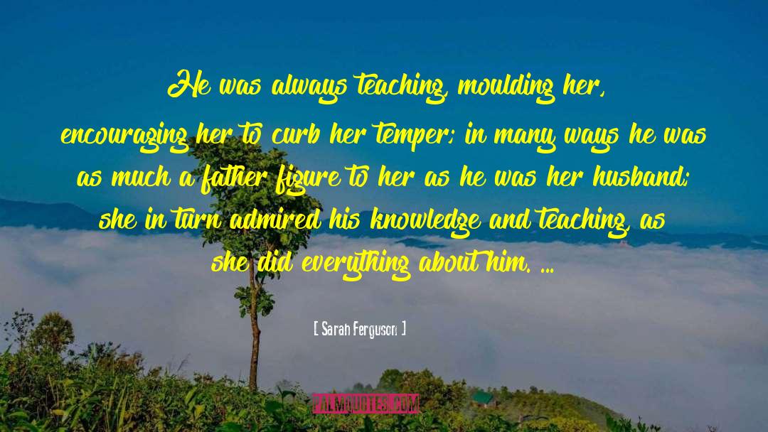 Sarah Ferguson Quotes: He was always teaching, moulding