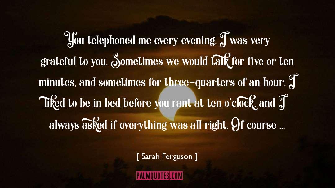 Sarah Ferguson Quotes: You telephoned me every evening.