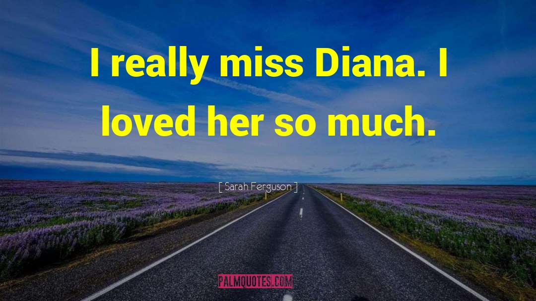 Sarah Ferguson Quotes: I really miss Diana. I