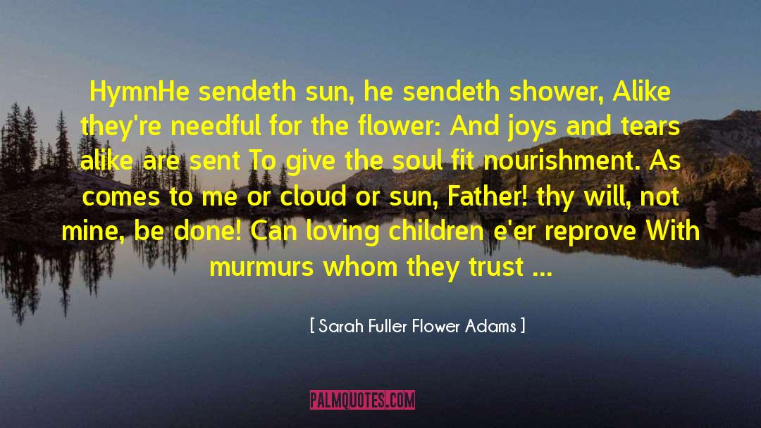 Sarah Fuller Flower Adams Quotes: Hymn<br /><br />He sendeth sun,