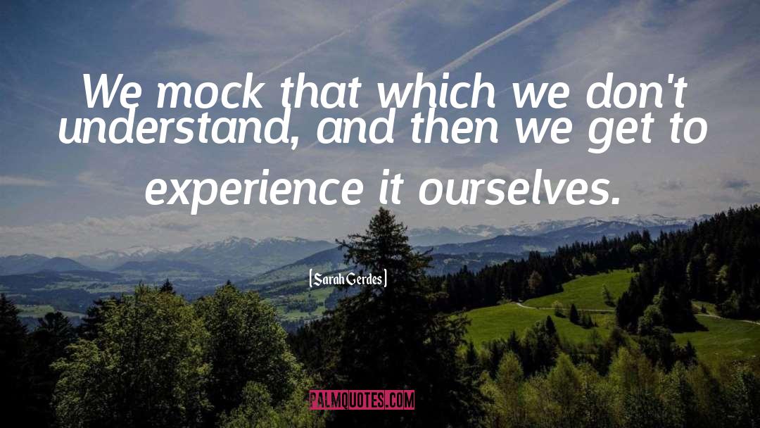 Sarah Gerdes Quotes: We mock that which we