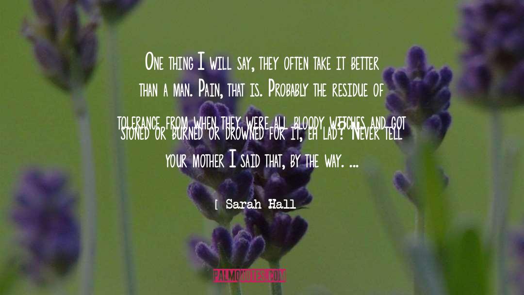 Sarah Hall Quotes: One thing I will say,