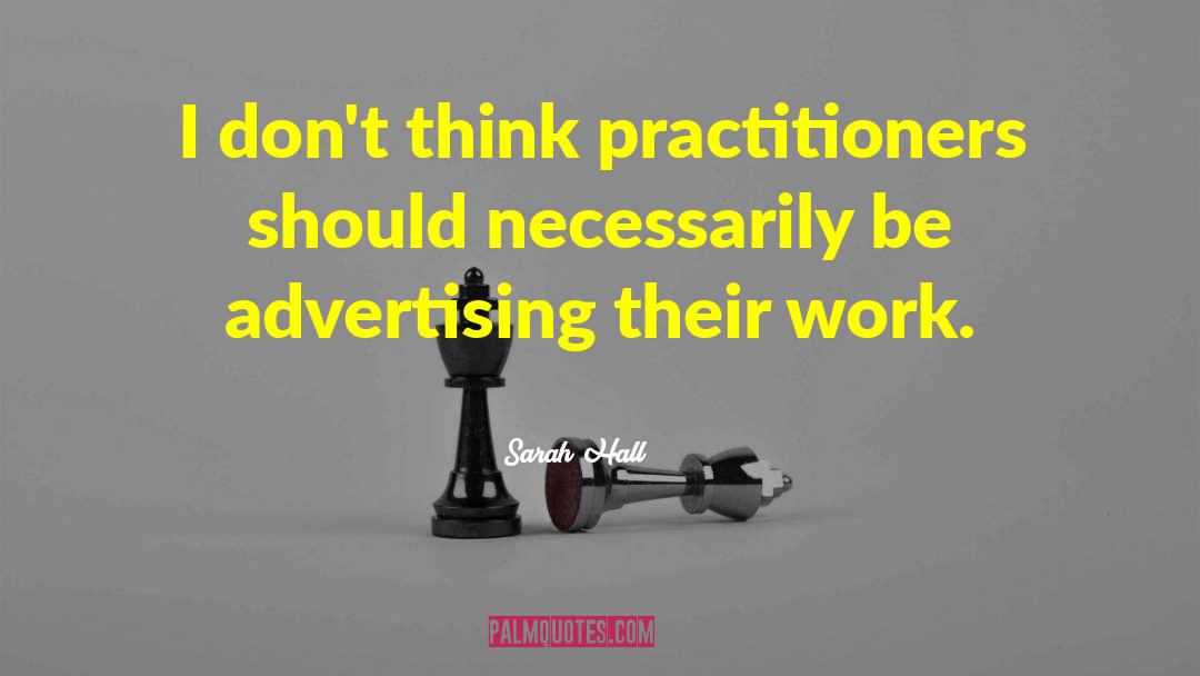 Sarah Hall Quotes: I don't think practitioners should