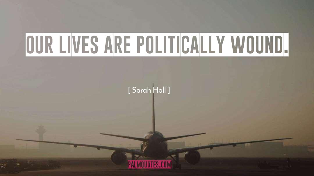 Sarah Hall Quotes: Our lives are politically wound.