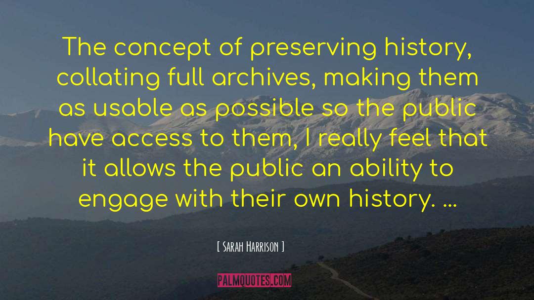 Sarah Harrison Quotes: The concept of preserving history,