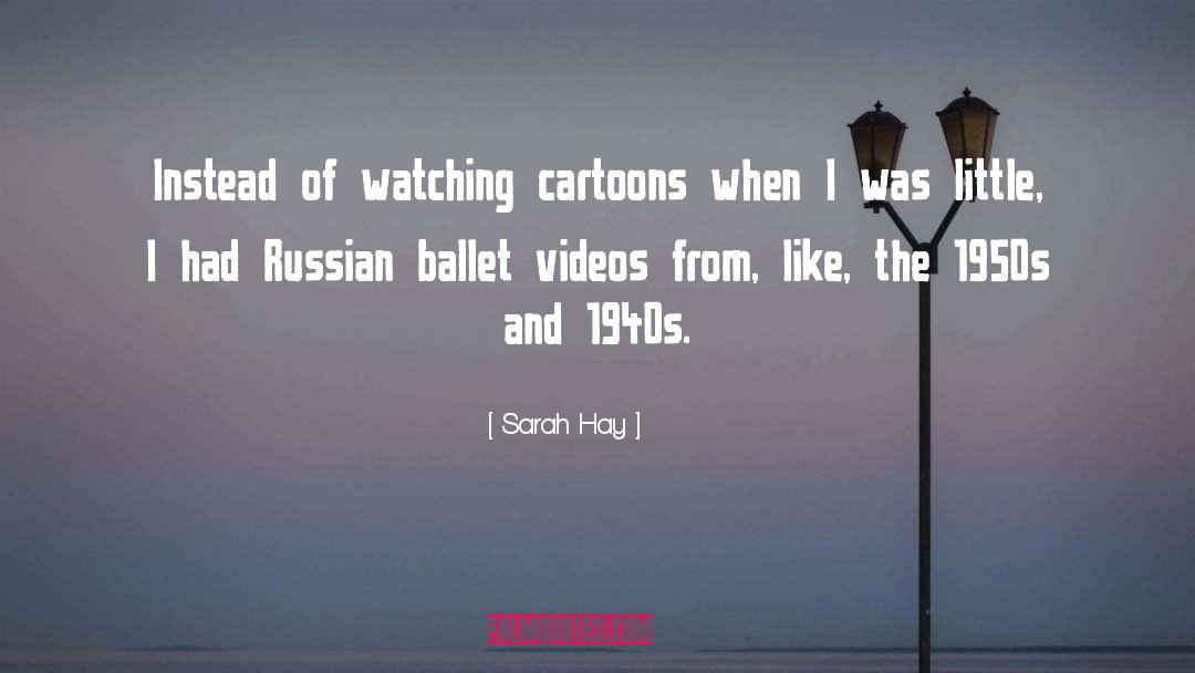 Sarah Hay Quotes: Instead of watching cartoons when