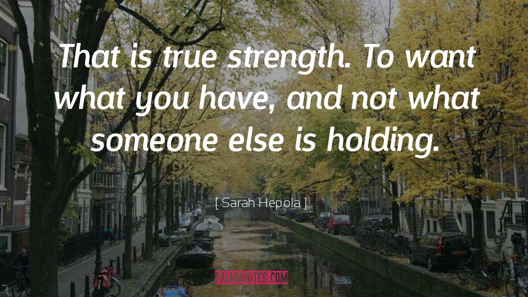Sarah Hepola Quotes: That is true strength. To
