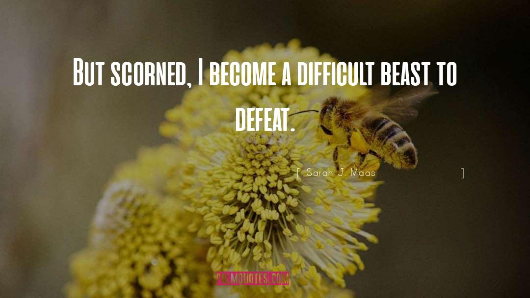 Sarah J. Maas Quotes: But scorned, I become a