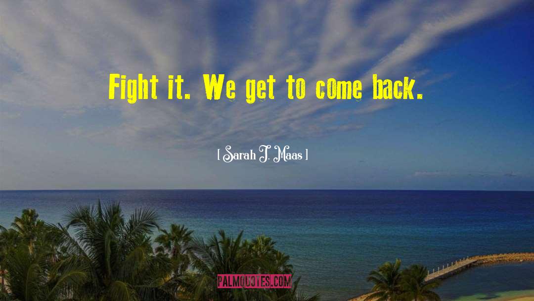 Sarah J. Maas Quotes: Fight it. We get to