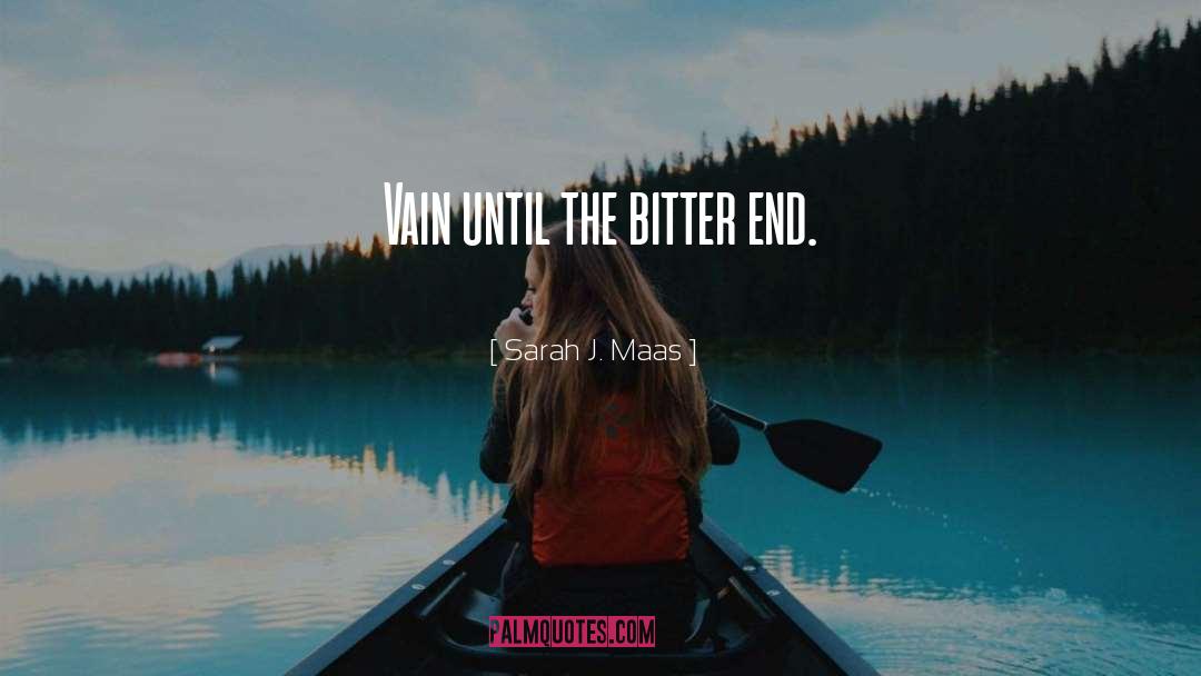 Sarah J. Maas Quotes: Vain until the bitter end.