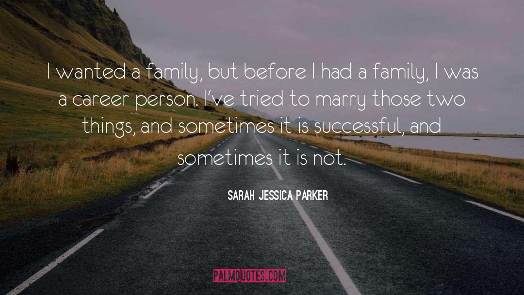 Sarah Jessica Parker Quotes: I wanted a family, but