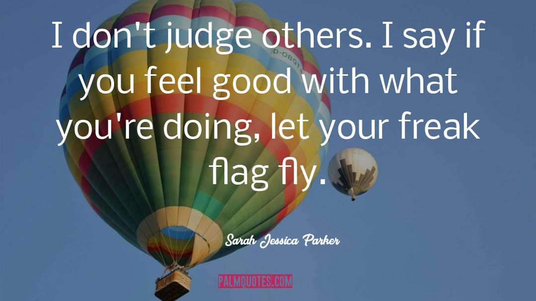 Sarah Jessica Parker Quotes: I don't judge others. I