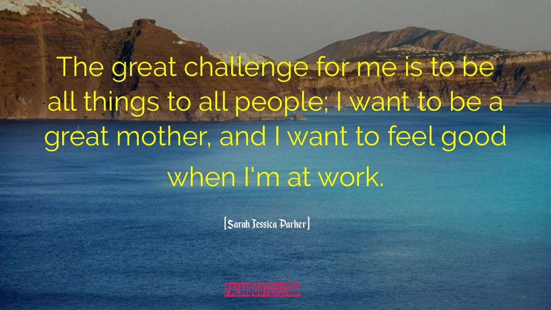 Sarah Jessica Parker Quotes: The great challenge for me