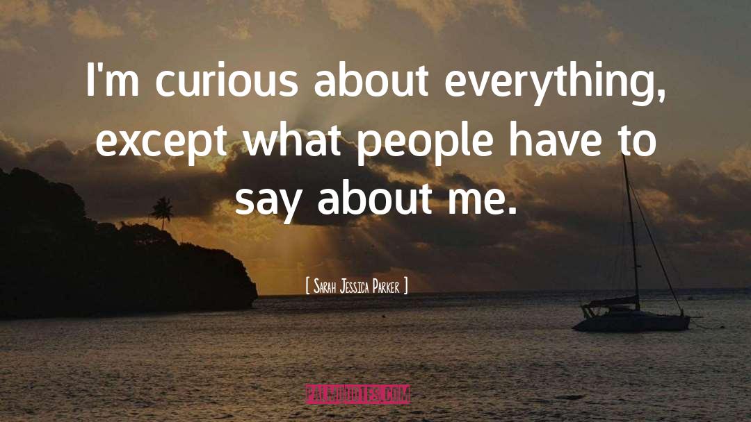 Sarah Jessica Parker Quotes: I'm curious about everything, except