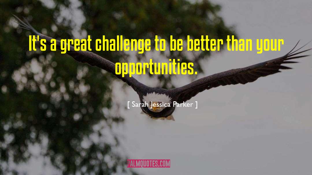 Sarah Jessica Parker Quotes: It's a great challenge to