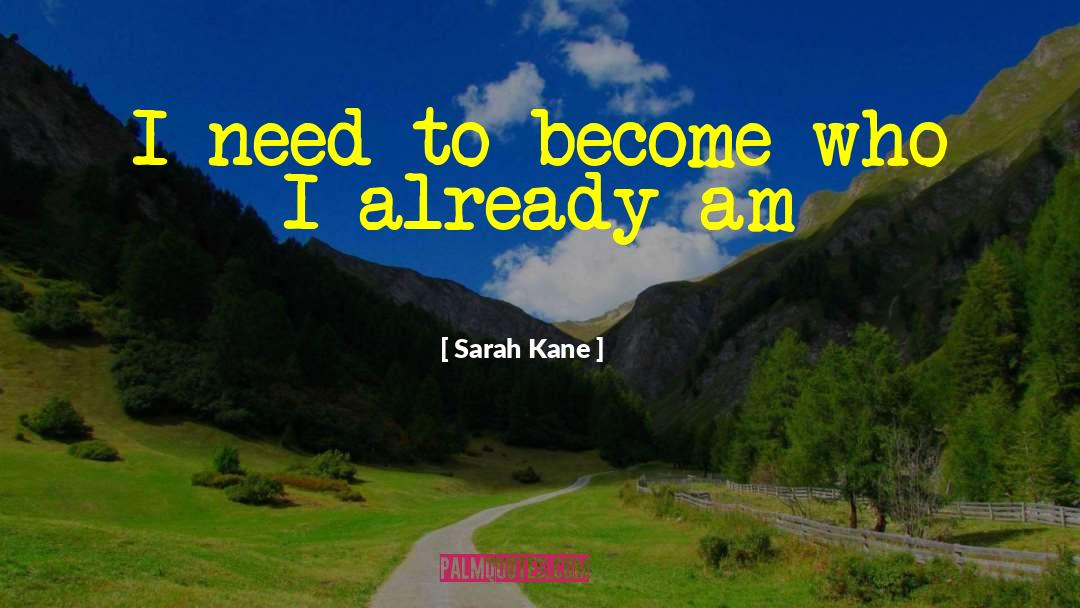 Sarah Kane Quotes: I need to become who