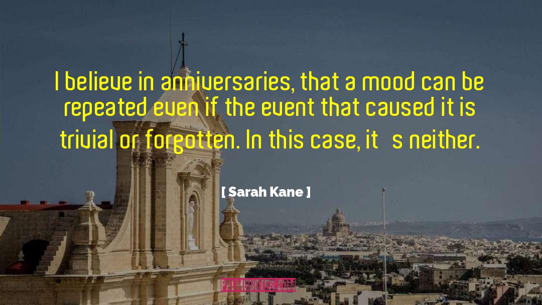 Sarah Kane Quotes: I believe in anniversaries, that