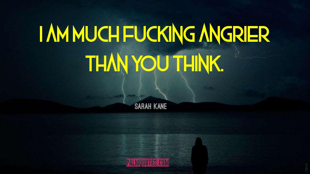 Sarah Kane Quotes: I am much fucking angrier