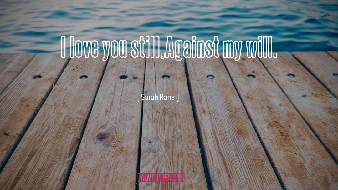 Sarah Kane Quotes: I love you still,<br />Against