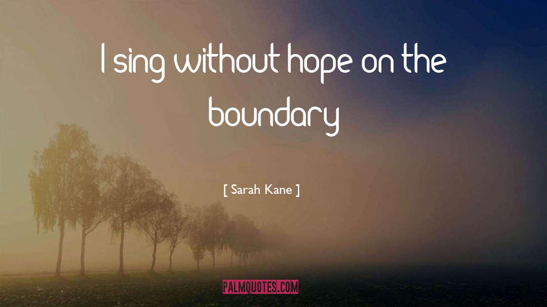 Sarah Kane Quotes: I sing without hope on
