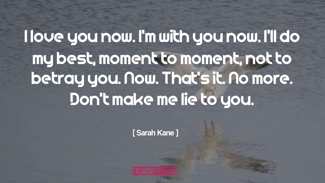 Sarah Kane Quotes: I love you now. <br