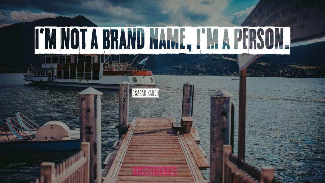 Sarah Kane Quotes: I'm not a brand name,