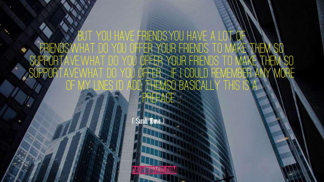 Sarah Kane Quotes: But you have friends.<br>You have