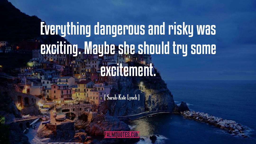 Sarah-Kate Lynch Quotes: Everything dangerous and risky was