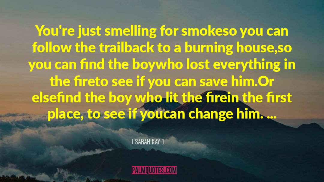 Sarah Kay Quotes: You're just smelling for smoke<br>so