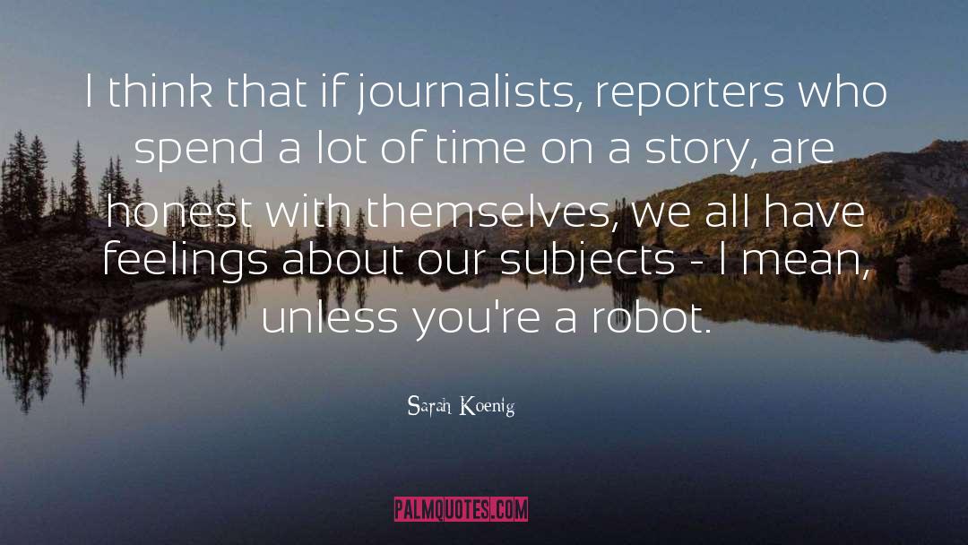Sarah Koenig Quotes: I think that if journalists,