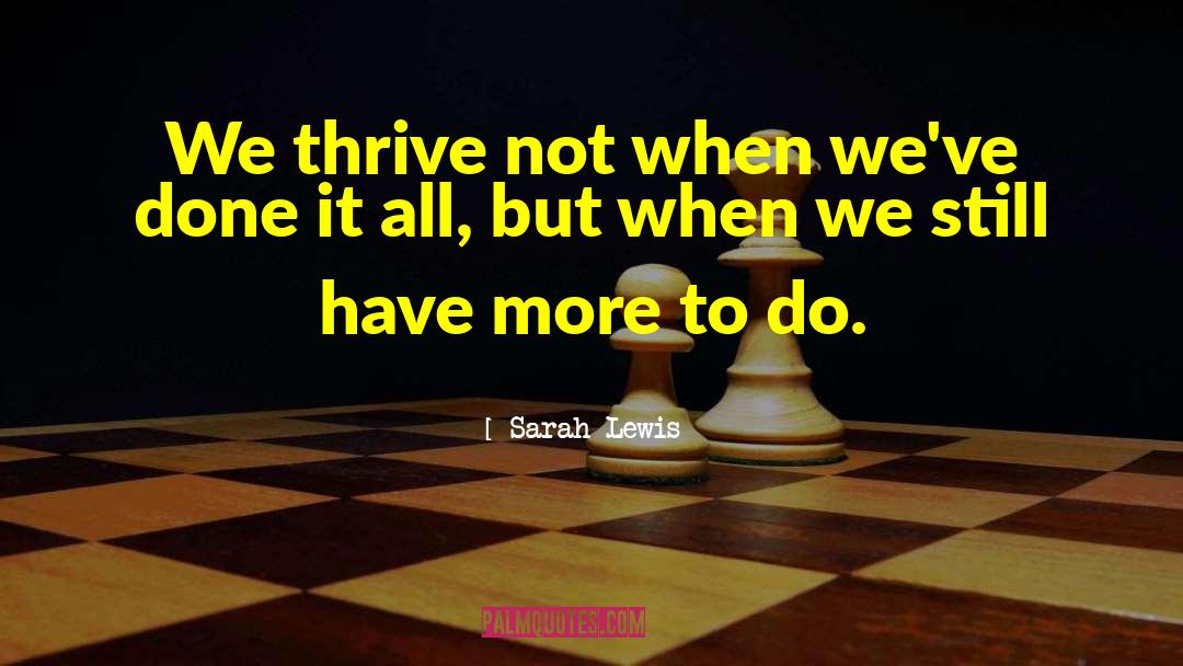 Sarah Lewis Quotes: We thrive not when we've